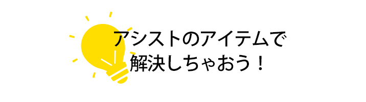 アシストのアイテムで解決しちゃおう